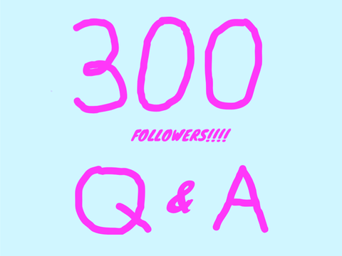 300 FOLLOWERS Q&A