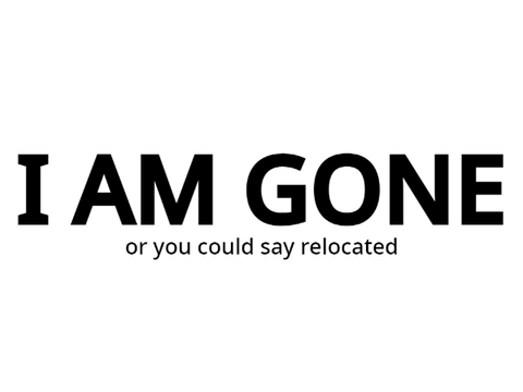 I am gone (or you could say relocated)
