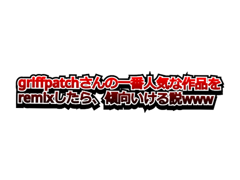 [検証] griffpatchのremix作品なら、確定で傾向載れる説