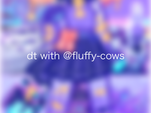[ dt with @fluffy-cows ]