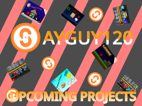 @Sayguy120 Upcoming Projects