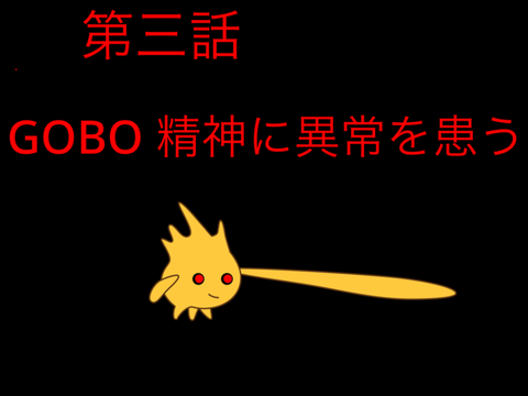第三話　GOBO 精神に異常をわずらう。