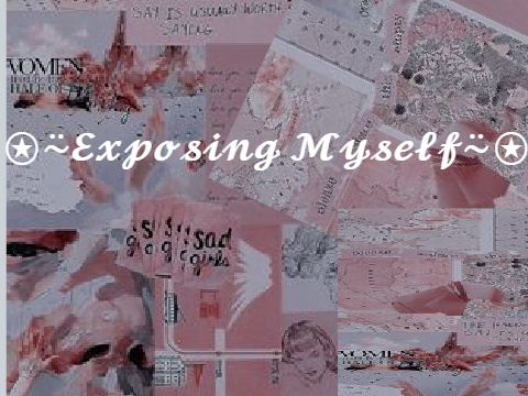 ♡ exposing myself ♡ 