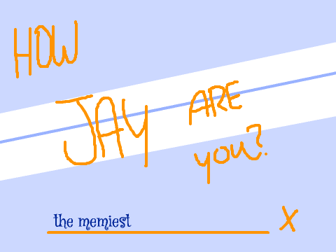 How Jay are you?  hecka