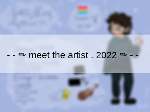 - - ✏ meet the artist . 2022 ✏ - -