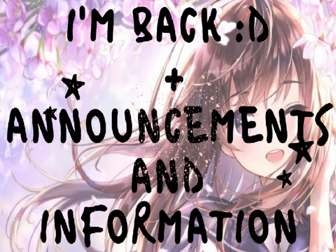 I'm Back :D ( + announcements and information )