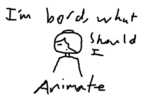I'm bored, what should I ANIMATE!