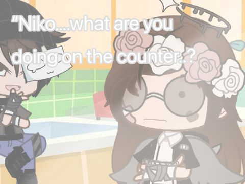 -"Niko..? what are you doing on the counter??"-