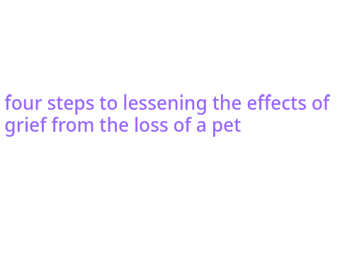 four steps to lessening grief from the loss of a pet