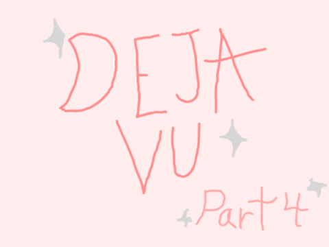 Deja Vu || Part 4