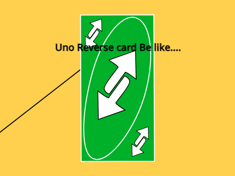 Uno Reverse Card be like...