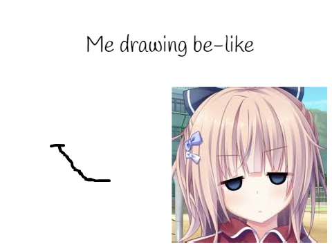 Me when I try to draw