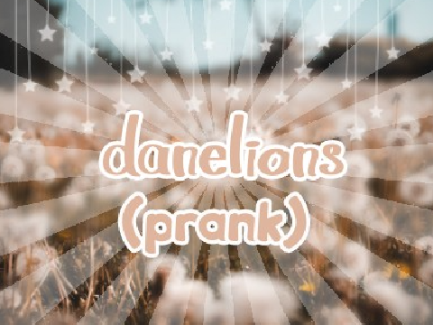 dandelions (prank lol)
