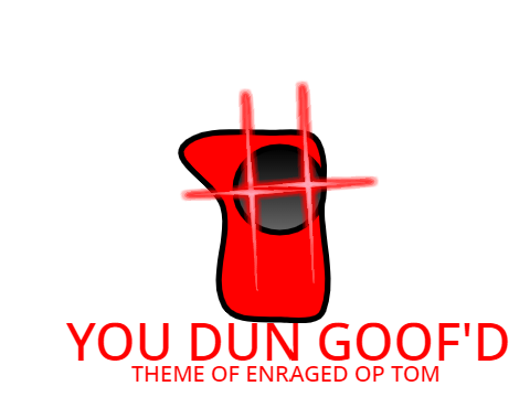 YOU DUN GOOF'D (theme of ENRAGED OP TOM)