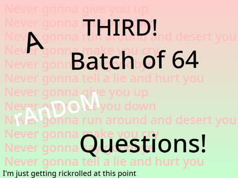 A THIRD! Batch of 64 Random Questions! remix