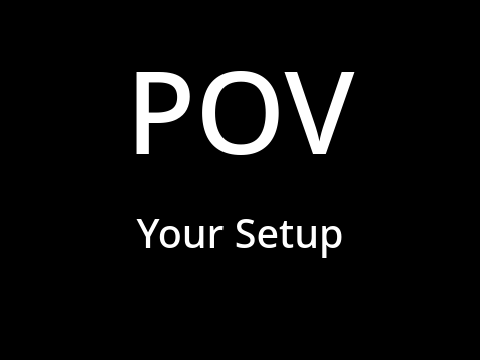 POV: Your Setup