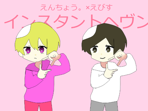 インスタントヘヴン/えんえび　フォロワー350記念＆復帰記念＆リクエスト←多い