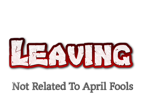 Leaving (Not Related to april fools)