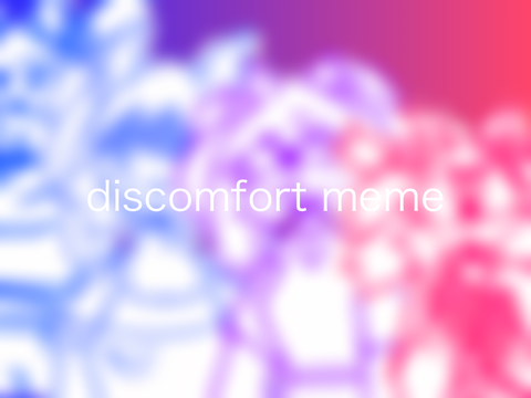 [ discomfort // meme ]