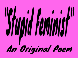 "Stupid Feminist" -An Original Poem