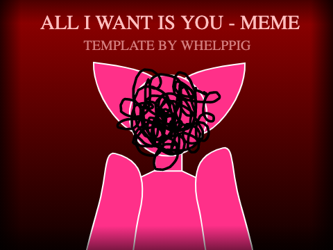 = ALL I WANT IS YOU NOW = MEME =