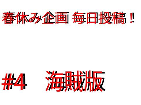 春休み企画　毎日投稿！　#4　海賊版