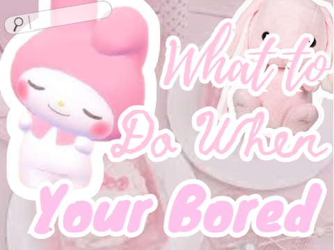 --What to Do When Your Bored!--