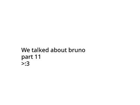 We talked about bruno || part 11