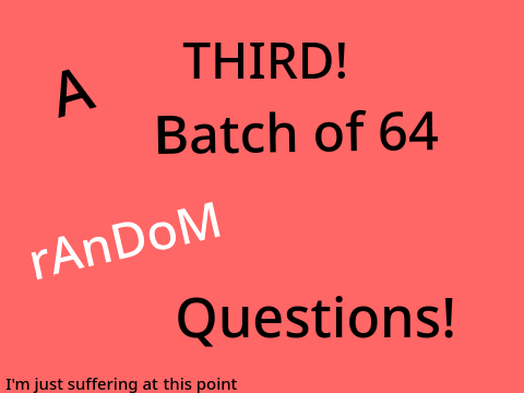 A THIRD! Batch of 64 Random Questions! REMAKE