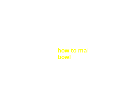 how to make bowl 101