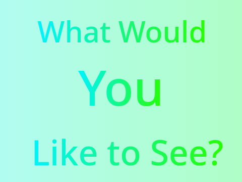 What Would You Like To See?
