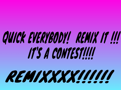 Quick everybody, remix this! It's a contest! remix