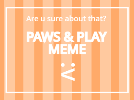 Paws & Play ~ meme