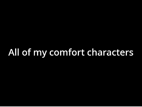 All of my comfort characters