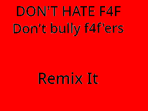 No bullying for f4f'ers REMIX THIS remix