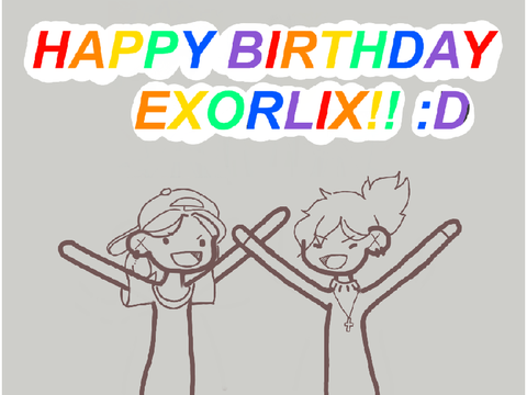 HAPPY BIRTHDAY EXORLIX!!