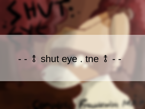 - - ⥉ shut eye . tne ⥉ - -