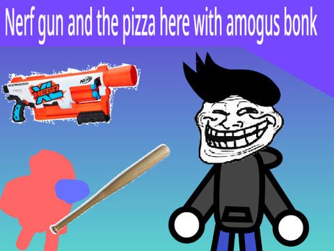 Nerf gun and the pizza here with amogus bonk