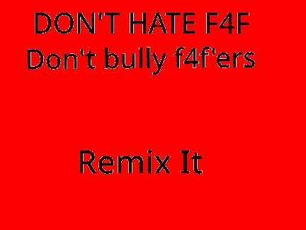 No Bullying for f4f'ers REMIX REMIX REMIX REMIX REMIX