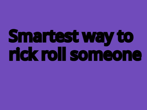 smartest way to rick roll someone