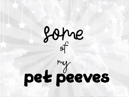 my biggest pet peeves xd