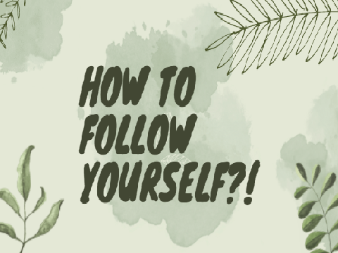HOW TO FOLLOW YOURSELF?!