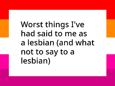 Most annoying things I've heard as a lesbian (what not to say to a lesbian)
