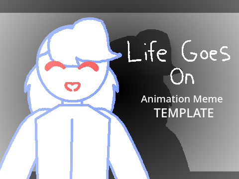 [TEMPLATE] Life Goes On Animation MEME |