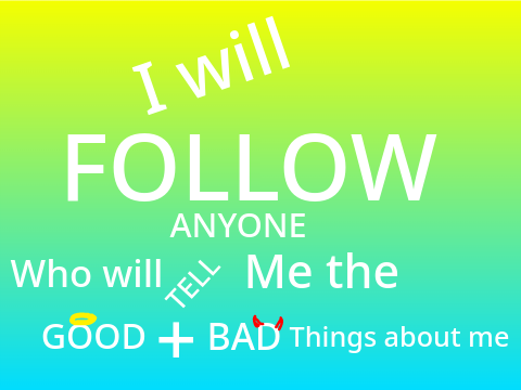 I will follow anyone who will tell me the GOOD+BAD traits about ME