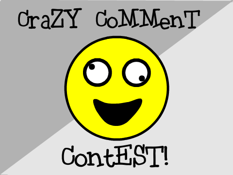 Crazy Comment Contest! *CLOSED*