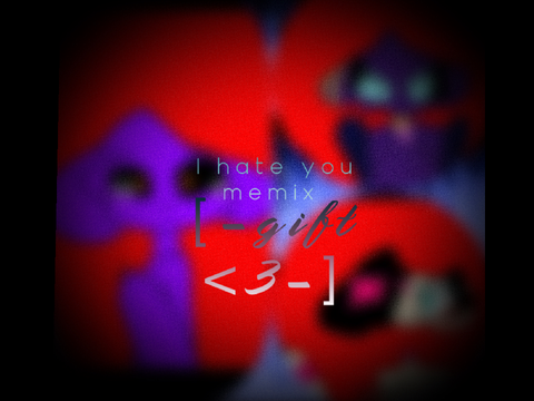 [-I hate you meme -] [-memix+gift-]