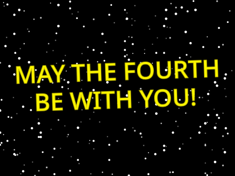 MAY THE FOURTH BE WITH YOU!