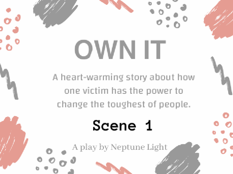 OWN IT || Scene 1|| A play by Neptune Light||