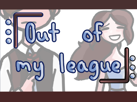 Out Of My League // Animatic
